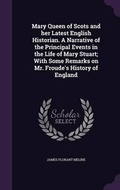Cover: Mary Queen of Scots and her Latest English Historian. A Narrative of the Principal Events in the Life of Mary Stuart; With Some Remarks on Mr. Froude's History of England - Palala Press