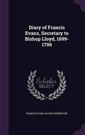 Cover: Diary of Francis Evans, Secretary to Bishop Lloyd, 1699-1706 - Palala Press