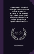 Cover: Government Control of the Sugar Industry in the United States, an Account of the Work of the United States Food Administration and the United States Sugar Equalization Board, Inc - Palala Press
