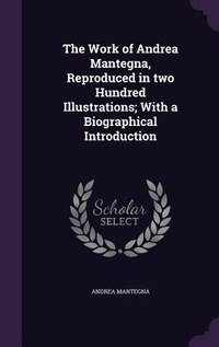 Enlarge image Cover: The Work of Andrea Mantegna, Reproduced in two Hundred Illustrations; With a Biographical Introduction - Palala Press