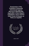 Cover: Examination of the Prejudices Commonly Entertained Against Mercury as Beneficially Applicable to Most Hepatic Complaints, and to Various Other Forms of Disease, as Well as to Syphilis - Palala Press