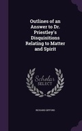 Cover: Outlines of an Answer to Dr. Priestley's Disquisitions Relating to Matter and Spirit - Palala Press