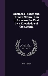 Enlarge image Cover: Business Profits and Human Nature; how to Increase the First by a Knowledge of the Second - Palala Press