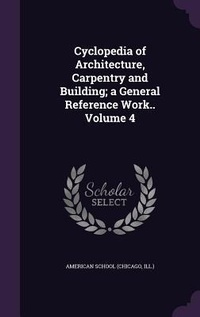 Enlarge image Cover: Cyclopedia of Architecture, Carpentry and Building; a General Reference Work.. Volume 4 - Palala Press