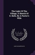 Cover: The Light Of The Village, A Sketch Of E. Bath, By A Pastor's Wife - Palala Press