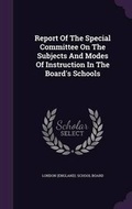 Cover: Report Of The Special Committee On The Subjects And Modes Of Instruction In The Board's Schools - Palala Press