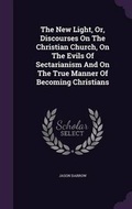 Cover: The New Light, Or, Discourses on the Christian Church, on the Evils of Sectarianism and on the True Manner of Becoming Christians - Palala Press