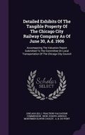 Cover: Detailed Exhibits of the Tangible Property of the Chicago City Railway Company as of June 30, A.D. 1906 - Palala Press