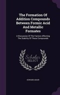 Cover: The Formation of Addition Compounds Between Formic Acid and Metallic Formates - Palala Press