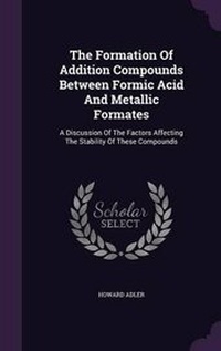 Enlarge image Cover: The Formation of Addition Compounds Between Formic Acid and Metallic Formates - Palala Press