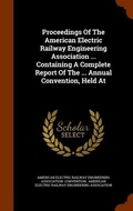 Cover: Proceedings Of The American Electric Railway Engineering Association ... Containing A Complete Report Of The ... Annual Convention, Held At - Arkose Press