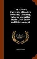 Cover: The Fireside University of Modern Invention, Discovery, Industry and art for Home Circle Study and Entertainment - Arkose Press