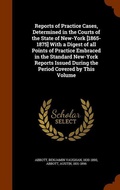Cover: Reports of Practice Cases, Determined in the Courts of the State of New-York [1865-1875] With a Digest of all Points of Practice Embraced in the Standard New-York Reports Issued During the Period Covered by This Volume - Arkose Press
