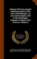 Cover: Reports Of Cases Argued And Determined In The Court Of Exchequer, At Law And In Equity, And In The Exchequer Chamber In Equity And In Error, Volume 3 - Arkose Press