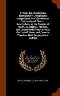 Cover: Cyclopedia of American Horticulture, Comprising Suggestions for Cultivation of Horticultural Plants, Descriptions of the Species of Fruits, Vegetables, Flowers, and Ornamental Plants Sold in the United States and Canada, Together With Geographical and Bio - Arkose Press