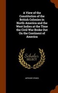 Cover: A View of the Constitution of the British Colonies in North-America and the West Indies at the Time the Civil War Broke Out On the Continent of America - Arkose Press