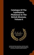 Cover: Catalogue of the Lepidoptera Phalaenae in the British Museum, Volume 6 - Arkose Press
