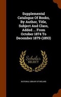 Cover: Supplemental Catalogue Of Books, By Author, Title, Subject And Class, Added ... From October 1874 To December 1879-(1893) - Arkose Press