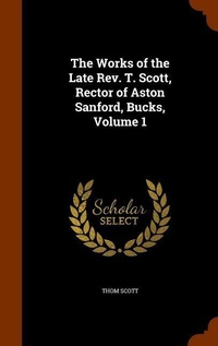 Enlarge image Cover: The Works of the Late Rev. T. Scott, Rector of Aston Sanford, Bucks, Volume 1 - Arkose Press