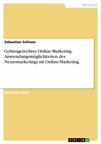 Abbildung von: Gehirngerechtes Online-Marketing. Anwendungsmöglichkeiten des Neuromarketings im Online-Marketing - GRIN Verlag