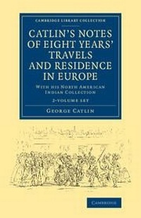 Enlarge image Cover: Catlin's Notes of Eight Years' Travels and Residence in Europe 2 Volume Set - Cambridge University Press