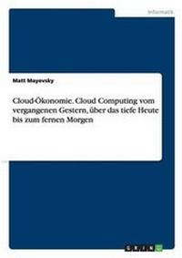 Abbildung von: Cloud-OEkonomie. Cloud Computing vom vergangenen Gestern, ueber das tiefe Heute bis zum fernen Morgen - GRIN Verlag