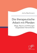 Cover: Die therapeutische Arbeit mit Pferden. Wege, Raeume und Wirkungen tiergestuetzter Interventionen - Diplomica Verlag