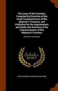 Enlarge image Cover: The Laws of the Customs, Compiled by Direction of the Lords Commissioners of His Majesty's Treasury, and Published by the Appointment and Under the Sanction of the Commissioners of His Majesty's Customs - Arkose Press