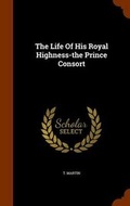 Cover: The Life Of His Royal Highness-the Prince Consort - Arkose Press