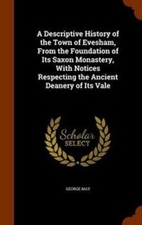 Enlarge image Cover: A Descriptive History of the Town of Evesham, From the Foundation of Its Saxon Monastery, With Notices Respecting the Ancient Deanery of Its Vale - Arkose Press