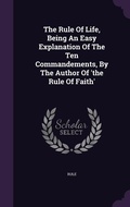 Cover: The Rule Of Life, Being An Easy Explanation Of The Ten Commandements, By The Author Of 'the Rule Of Faith' - Palala Press
