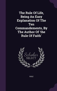 Enlarge image Cover: The Rule Of Life, Being An Easy Explanation Of The Ten Commandements, By The Author Of 'the Rule Of Faith' - Palala Press