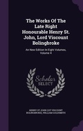 Cover: The Works Of The Late Right Honourable Henry St. John, Lord Viscount Bolingbroke - Palala Press