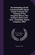 Cover: The Rebuilding Of Old Commonwealths Being Essays Towards The Training Of The Forgotten Man In The Southern States (new York - Doubleday, Page & Company, 1902) - Palala Press