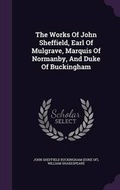 Cover: The Works Of John Sheffield, Earl Of Mulgrave, Marquis Of Normanby, And Duke Of Buckingham - Palala Press