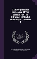 Cover: The Biographical Dictionary Of The Society For The Diffusion Of Useful Knowledge--, Volume 4 - Palala Press