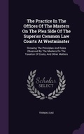 Cover: The Practice In The Offices Of The Masters On The Plea Side Of The Superior Common Law Courts At Westminster - Palala Press