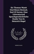 Cover: Sir Thomas Wyatt Und Henry Howard, Earl Of Surrey, Eine Litteraturund Sprachgeschichtliche Studie Von Dr. Heinrich Nagel - Palala Press
