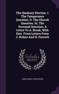 Cover: The Hackney Election. I. The Temperance Question. Ii. The Church Question. Iii. The Personal Question, A Letter To A. Brook, With Extr. From Letters From J. Holms And H. Fawcett - Palala Press