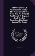 Cover: The Obligations Of Christians To Attempt The Conversion Of The Jews, By A Presbyter Of The Church Of England. (lond. Soc. For Promoting Christianity Among The Jews) - Palala Press