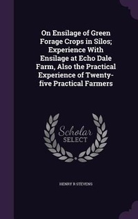 Abbildung von: On Ensilage of Green Forage Crops in Silos; Experience With Ensilage at Echo Dale Farm, Also the Practical Experience of Twenty-five Practical Farmers - Palala Press