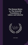 Cover: The Human Motor; or, The Scientific Foundations of Labour and Industry - Palala Press