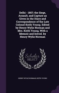 Cover: Delhi - 1857; the Siege, Assault, and Capture as Given in the Diary and Correspondence of the Late Colonel Keith Young. Edited by Henry Wylie Norman and Mrs. Keith Young, With a Memoir and Introd. by Henry Wylie Norman - Palala Press