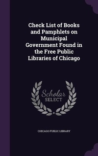 Enlarge image Cover: Check List of Books and Pamphlets on Municipal Government Found in the Free Public Libraries of Chicago - Palala Press