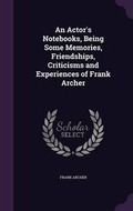 Cover: An Actor's Notebooks, Being Some Memories, Friendships, Criticisms and Experiences of Frank Archer - Palala Press