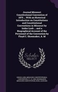 Cover: Journal Missouri Constitutional Convention of 1875 ... with an Historical Introduction on Constitutions and Constitutional Conventions in Missouri by Isidor Loeb ... and a Biographical Account of the Personnel of the Convention by Floyd C. Shoemaker, A. M - Palala Press