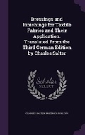 Cover: Dressings and Finishings for Textile Fabrics and Their Application. Translated From the Third German Edition by Charles Salter - Palala Press