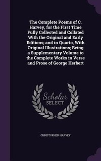 Enlarge image Cover: The Complete Poems of C. Harvey, for the First Time Fully Collected and Collated With the Original and Early Editions; and in Quarto, With Original Illustrations; Being a Supplementary Volume to the Complete Works in Verse and Prose of George Herbert - Palala Press
