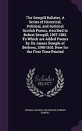 Cover: The Sempill Ballates. a Series of Historical, Political, and Satirical Scotish Poems, Ascribed to Robert Sempill, 1567-1583. to Which Are Added Poems by Sir James Semple of Beltrees, 1598-1610. Now for the First Time Printed - Palala Press