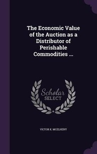 Enlarge image Cover: The Economic Value of the Auction as a Distributor of Perishable Commodities ... - Palala Press